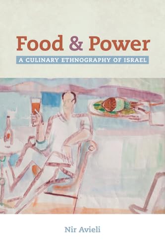 Food and Power: A Culinary Ethnography of Isræl (California Studies in Food and Culture): A Culinary Ethnography of Israel Volume 67